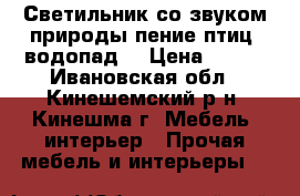 Светильник со звуком природы(пение птиц, водопад) › Цена ­ 500 - Ивановская обл., Кинешемский р-н, Кинешма г. Мебель, интерьер » Прочая мебель и интерьеры   